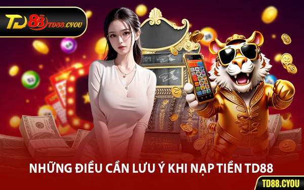 Những Điều Cần Lưu Ý Khi Nạp Tiền TD88