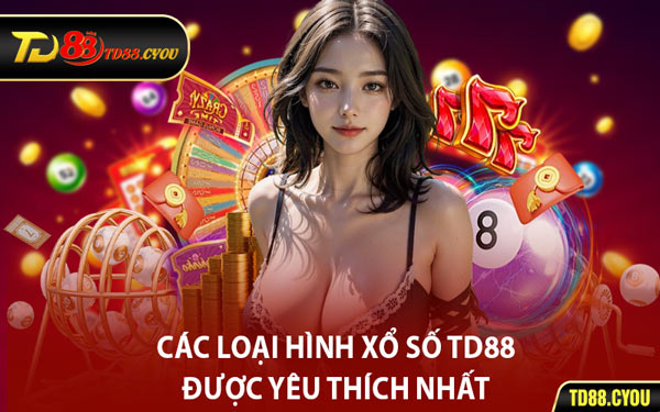 Các Loại Hình Xổ Số TD88 Được Yêu Thích Nhất