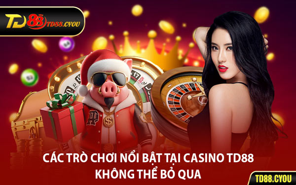 Các Trò Chơi Nổi Bật Tại Casino TD88 Không Thể Bỏ Qua