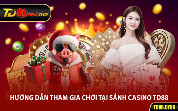 Hướng Dẫn Tham Gia Chơi Tại Sảnh Casino TD88